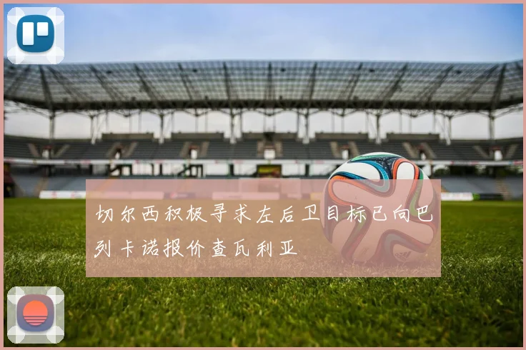 切尔西积极寻求左后卫目标已向巴列卡诺报价查瓦利亚