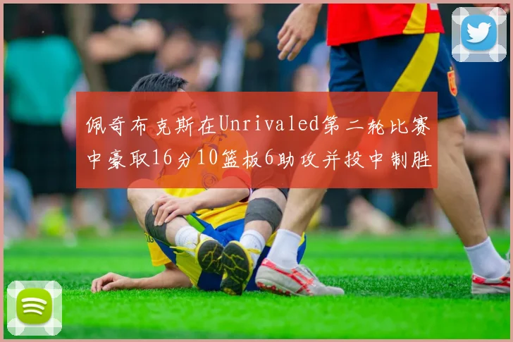 佩奇布克斯在Unrivaled第二轮比赛中豪取16分10篮板6助攻并投中制胜球