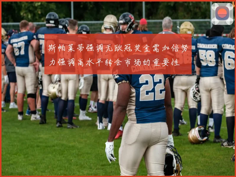 斯帕莱蒂强调无欧冠奖金需加倍努力强调高水平转会市场的重要性