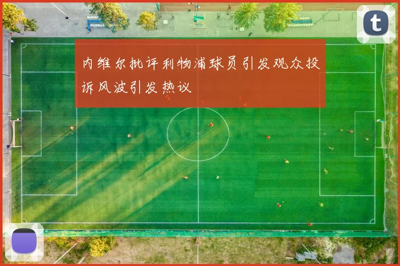 内维尔批评利物浦球员引发观众投诉风波引发热议