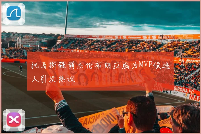 托马斯强调杰伦布朗应成为MVP候选人引发热议