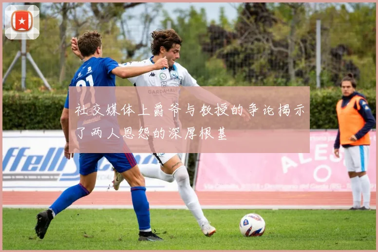 社交媒体上爵爷与教授的争论揭示了两人恩怨的深厚根基