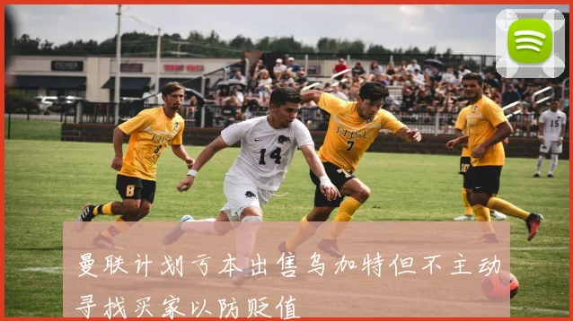 曼联计划亏本出售乌加特但不主动寻找买家以防贬值