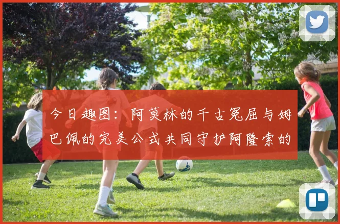 今日趣图：阿莫林的千古冤屈与姆巴佩的完美公式共同守护阿隆索的传奇故事